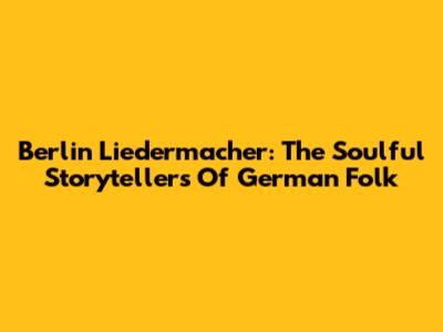 Berlin Liedermacher: The Soulful Storytellers Of German Folk