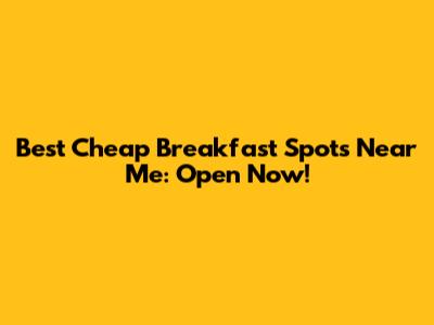 Best Cheap Breakfast Spots Near Me: Open Now!