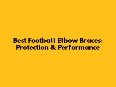 Best Football Elbow Braces: Protection & Performance