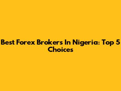 Best Forex Brokers In Nigeria: Top 5 Choices