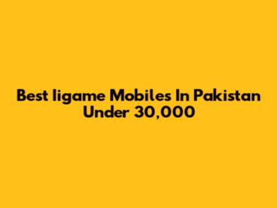 Best Iigame Mobiles In Pakistan Under 30,000