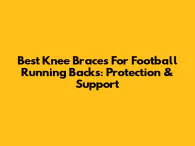 Best Knee Braces For Football Running Backs: Protection & Support