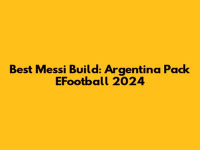 Best Messi Build: Argentina Pack EFootball 2024