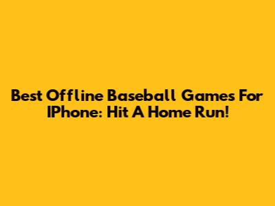 Best Offline Baseball Games For IPhone: Hit A Home Run!