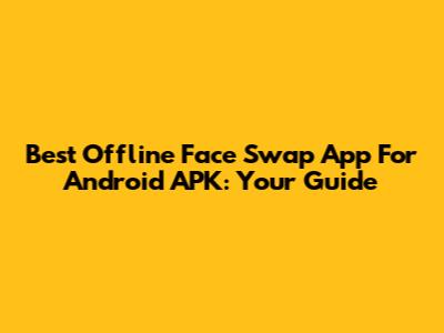 Best Offline Face Swap App For Android APK: Your Guide