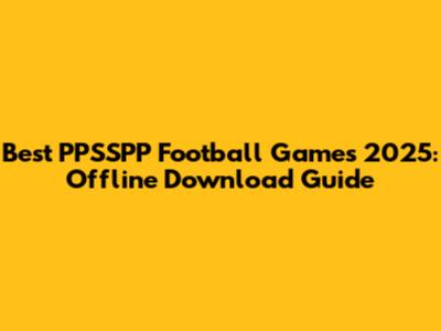 Best PPSSPP Football Games 2025: Offline Download Guide