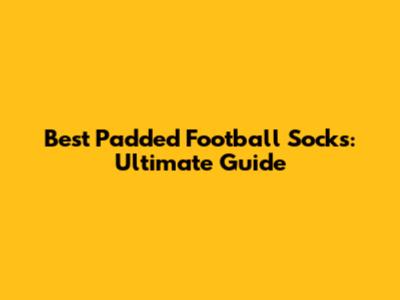 Best Padded Football Socks: Ultimate Guide