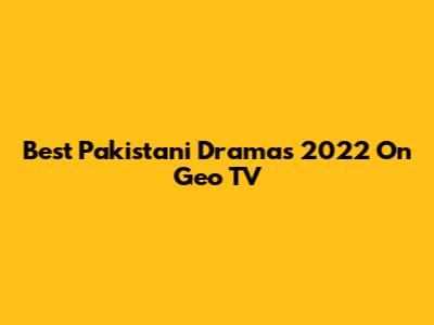 Best Pakistani Dramas 2022 On Geo TV