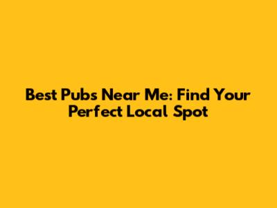 Best Pubs Near Me: Find Your Perfect Local Spot