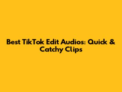 Best TikTok Edit Audios: Quick & Catchy Clips