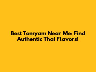 Best Tomyam Near Me: Find Authentic Thai Flavors!