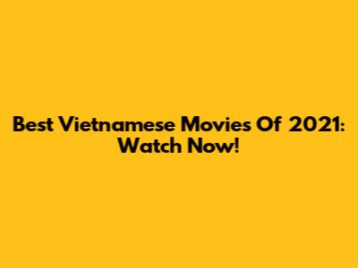 Best Vietnamese Movies Of 2021: Watch Now!
