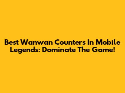 Best Wanwan Counters In Mobile Legends: Dominate The Game!
