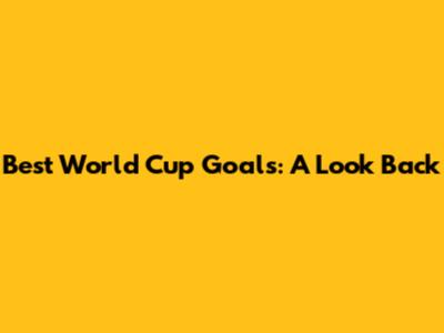 Best World Cup Goals: A Look Back
