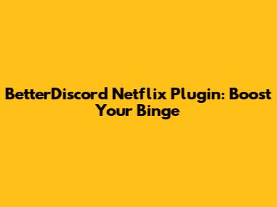 BetterDiscord Netflix Plugin: Boost Your Binge