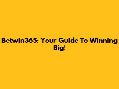 Betwin365: Your Guide To Winning Big!