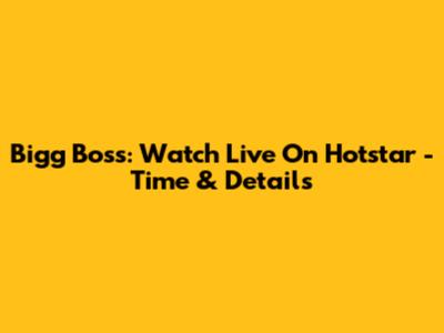 Bigg Boss: Watch Live On Hotstar - Time & Details