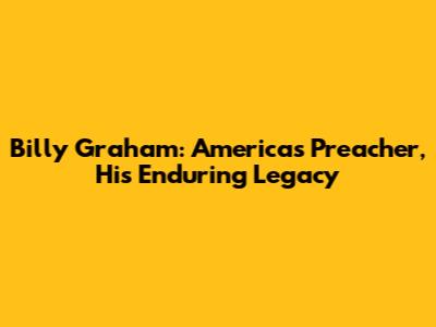 Billy Graham: America's Preacher, His Enduring Legacy