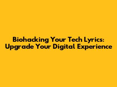 Biohacking Your Tech Lyrics: Upgrade Your Digital Experience