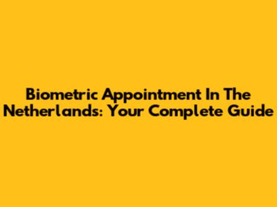 Biometric Appointment In The Netherlands: Your Complete Guide