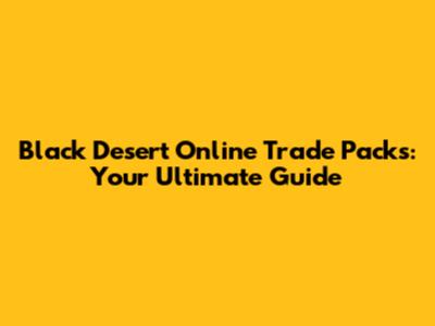 Black Desert Online Trade Packs: Your Ultimate Guide