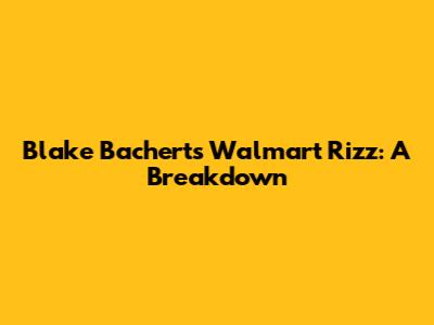 Blake Bachert's Walmart Rizz: A Breakdown