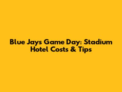 Blue Jays Game Day: Stadium Hotel Costs & Tips