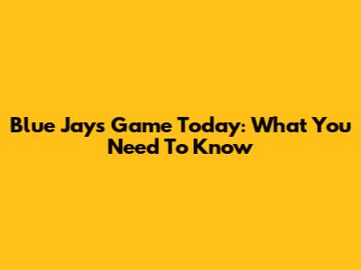 Blue Jays Game Today: What You Need To Know