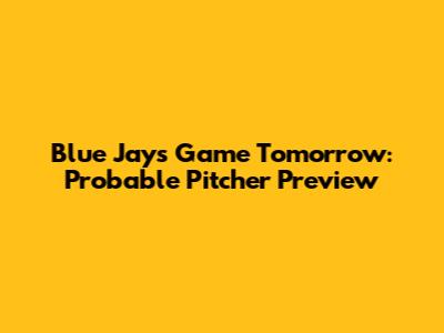 Blue Jays Game Tomorrow: Probable Pitcher Preview