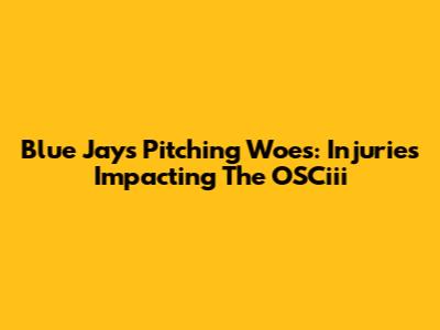 Blue Jays Pitching Woes: Injuries Impacting The OSCiii