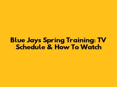 Blue Jays Spring Training: TV Schedule & How To Watch