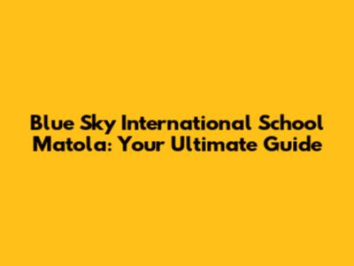 Blue Sky International School Matola: Your Ultimate Guide