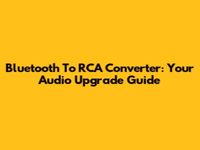 Bluetooth To RCA Converter: Your Audio Upgrade Guide