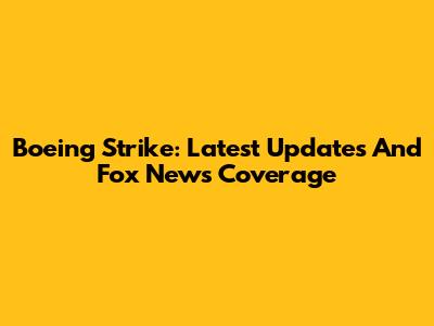 Boeing Strike: Latest Updates And Fox News Coverage