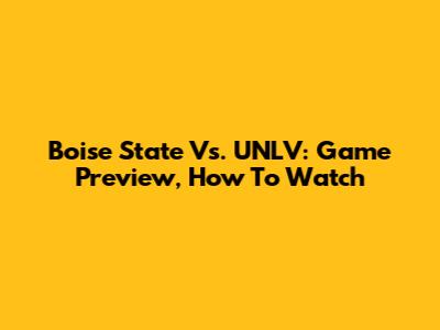 Boise State Vs. UNLV: Game Preview, How To Watch