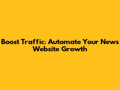 Boost Traffic: Automate Your News Website Growth