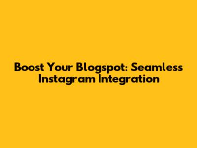 Boost Your Blogspot: Seamless Instagram Integration