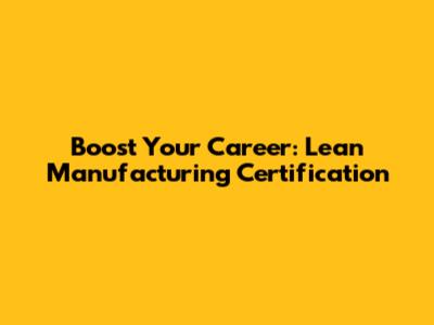 Boost Your Career: Lean Manufacturing Certification