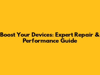 Boost Your Devices: Expert Repair & Performance Guide