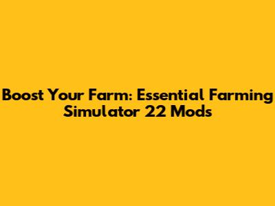 Boost Your Farm: Essential Farming Simulator 22 Mods