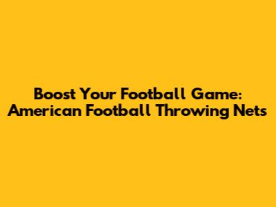 Boost Your Football Game: American Football Throwing Nets