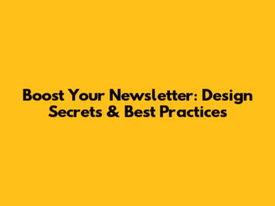 Boost Your Newsletter: Design Secrets & Best Practices