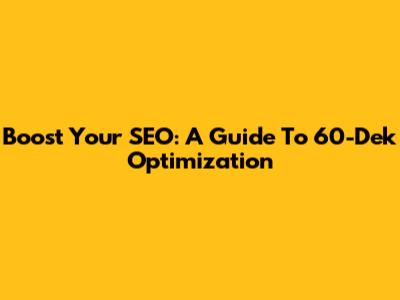 Boost Your SEO: A Guide To 60-Dek Optimization