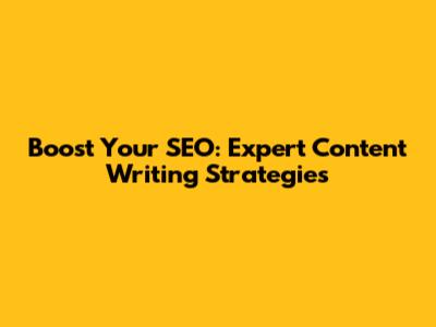Boost Your SEO: Expert Content Writing Strategies