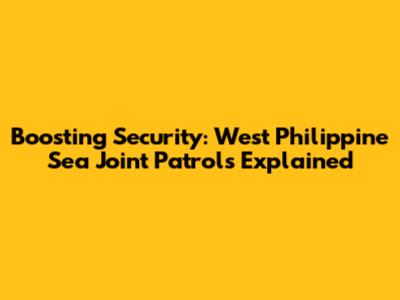 Boosting Security: West Philippine Sea Joint Patrols Explained