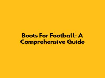 Boots For Football: A Comprehensive Guide