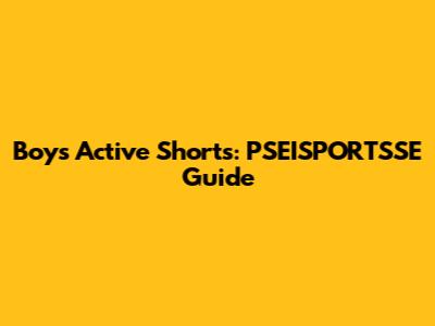 Boys' Active Shorts: PSEISPORTSSE Guide