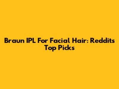 Braun IPL For Facial Hair: Reddit's Top Picks