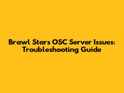 Brawl Stars OSC Server Issues: Troubleshooting Guide
