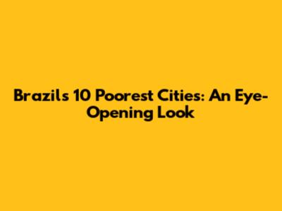 Brazil's 10 Poorest Cities: An Eye-Opening Look